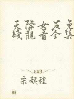 天降女友免费在线观看全集完整版