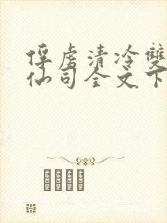 俘虏清冷双性美仙司全文下载