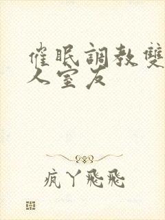 催眠调教双性美人室友