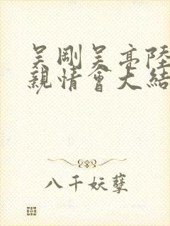 吴刚吴亮陆婷婷亲情会大结局免费观