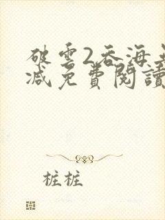 破云2吞海无删减免费阅读