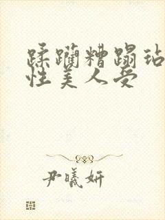 蹂躏糟蹋玷污双性美人受