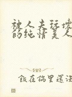 被人夫玩坏嫩批的纯情美人(双性受)_