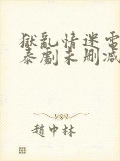 狱乱情迷电视剧泰剧未删减