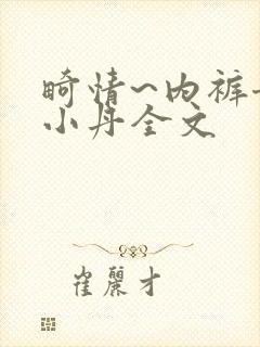 畸情~内裤奇缘小丹全文