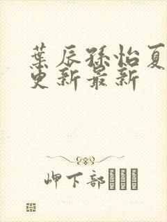 叶辰孙怡夏若雪更新最新