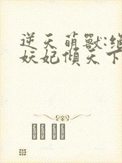 逆天萌兽:绝世妖妃倾天下冰果冻