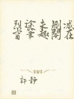 烈途未删减无弹窗笔趣阁在线阅读