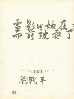 电影w她在丈夫面前被耍了1