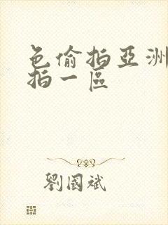 色偷拍亚洲偷自拍一区