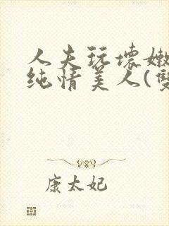 人夫玩坏嫩批的纯情美人(双性受)