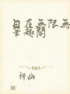 日在无限无删减笔趣阁