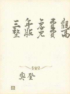 三年免费观看完整版免费高清大全