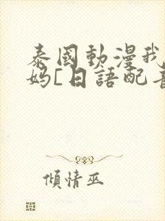 泰国动漫我的妈妈[日语配音版]