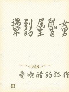 遇到属鼠女会自卑的生肖男