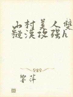 山村美人双性受糙汉攻强h