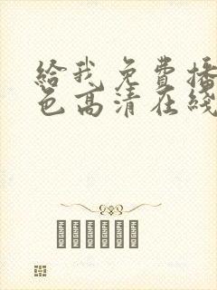 给我免费播放黄色高清在线观看网站