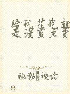 给我花我就跟你走漫画免费下拉式