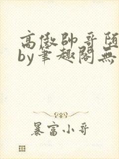 高傲帅哥堕落记by笔趣阁无弹窗最新章节