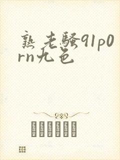 熟老骚91p0rn九色