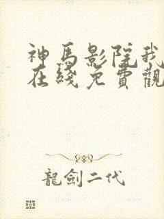 神马影院我不卡在线免费观看