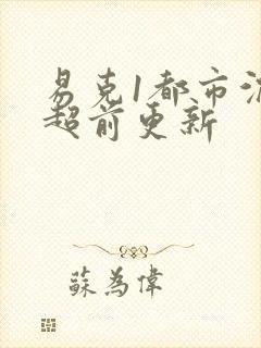 易克1都市沉浮超前更新