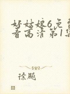 好姑娘6免费观看高清第1集