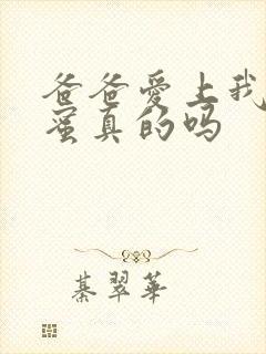 爸爸爱上我的闺蜜真的吗