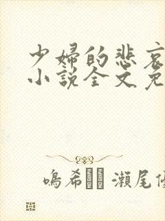 少妇的悲哀榆木小说全文免费阅读笔趣阁下载