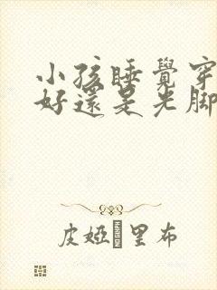 小孩睡觉穿袜子好还是光脚好