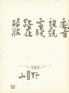 归路电视剧免费版在线观看全集高清