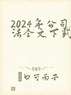 2024年公司法全文下载