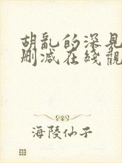 胡乱的深见君无删减在线观看