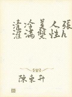 清冷美人张开腿灌满双性h