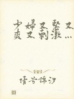 少妇又紧又色又爽又刺激…