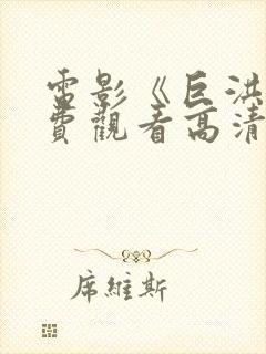 电影《巨洪》免费观看高清版