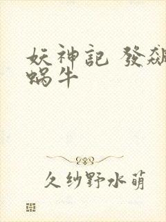 妖神记 发飙的蜗牛