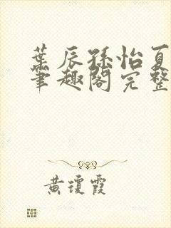 叶辰孙怡夏若雪笔趣阁完整版