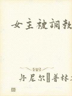 女主被调教文