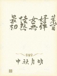 最佳女婿叶辰萧初然无弹窗