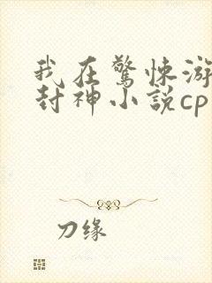 我在惊悚游戏里封神小说cp是哪对