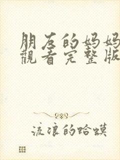 朋友的妈妈在线观看完整版免费