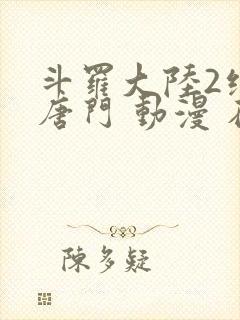 斗罗大陆2绝世唐门 动漫 在线观看