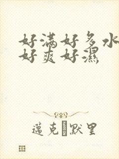 好满好多水好大好爽好湿封面