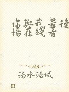 你与我最后的战场在线看