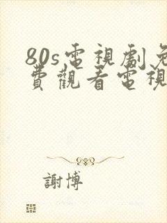 80s电视剧免费观看电视剧大全在线观看