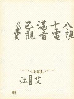 《已满十八岁免费观看电视剧高清》