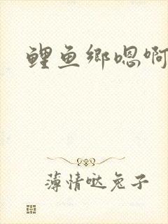 鲤鱼乡嗯啊