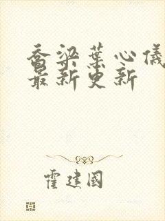 乔梁叶心仪章节最新更新