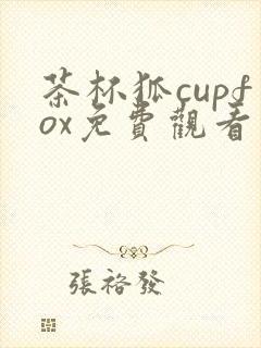 茶杯狐cupfox免费观看电视剧入口168